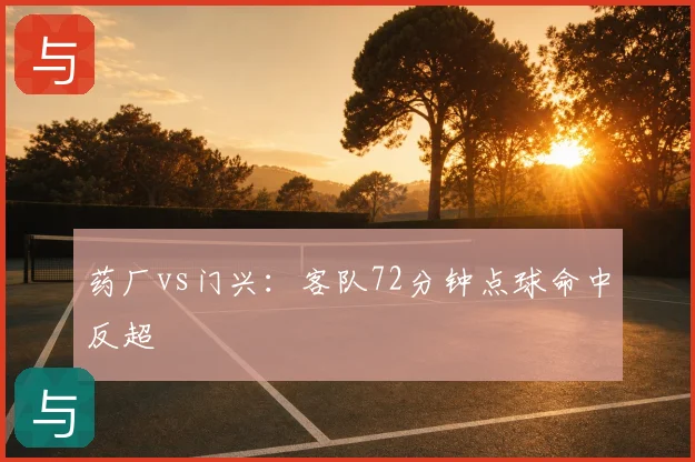 药厂vs门兴：客队72分钟点球命中反超