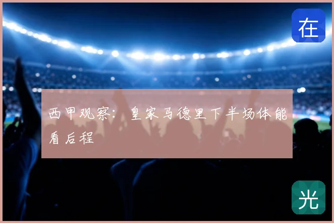 西甲观察：皇家马德里下半场体能看后程