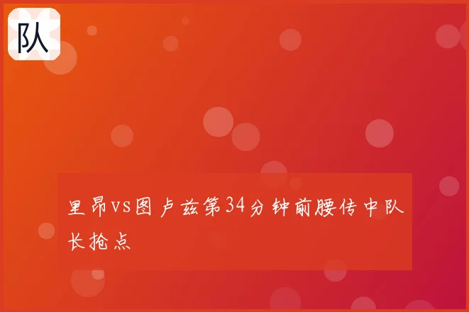 里昂vs图卢兹第34分钟前腰传中队长抢点