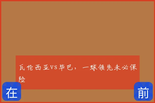 瓦伦西亚vs毕巴，一球领先未必保险