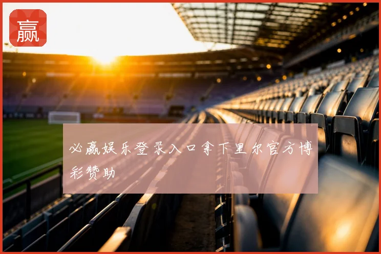 必赢娱乐登录入口拿下里尔官方博彩赞助
