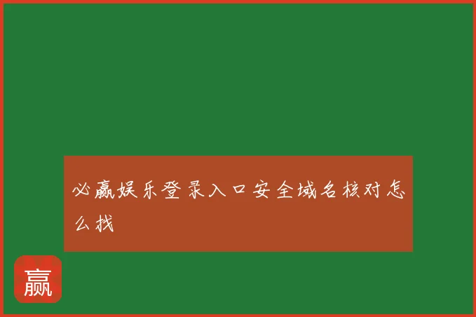 必赢娱乐登录入口安全域名核对怎么找