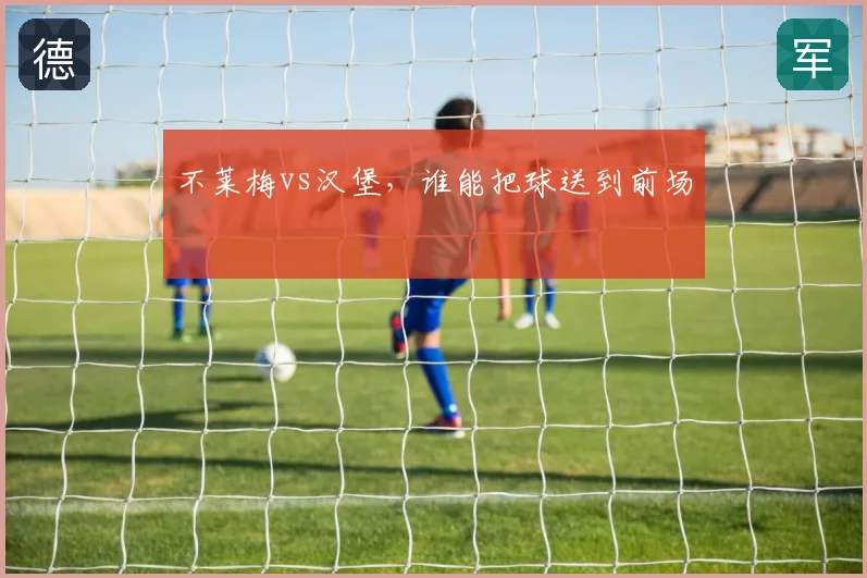 不莱梅vs汉堡，谁能把球送到前场